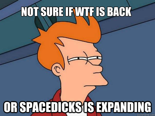 Not sure if wtf is back Or spacedicks is expanding  Futurama Fry