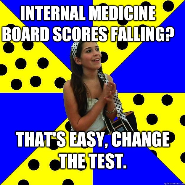 Internal Medicine board scores falling? That's easy, Change the test.   Sheltered Suburban Kid