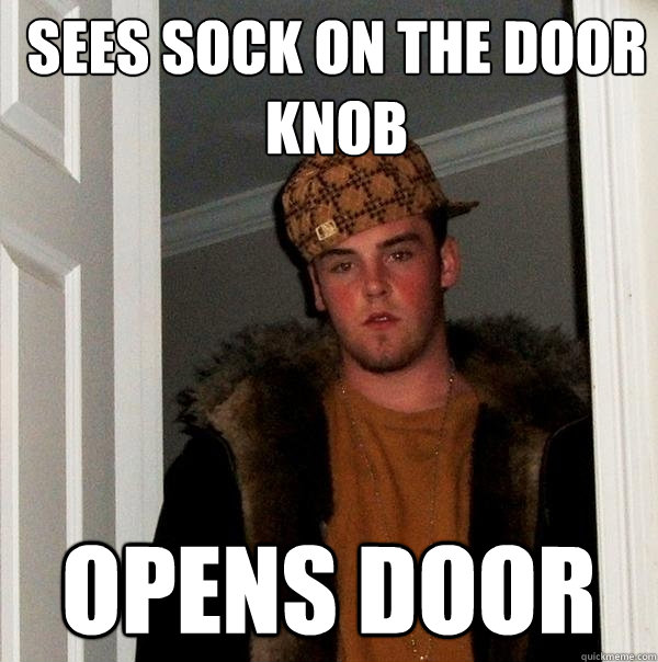 Sees sock on the door knob opens door - Sees sock on the door knob opens door  Scumbag Steve