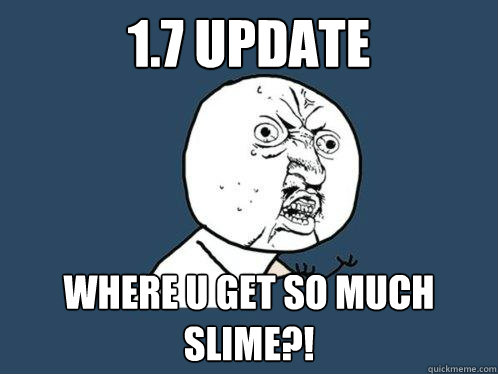 1.7 update Where u get so much slime?!  Y U No