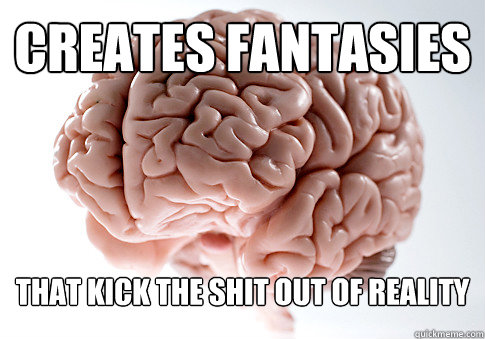 creates fantasies that kick the shit out of reality  Scumbag Brain