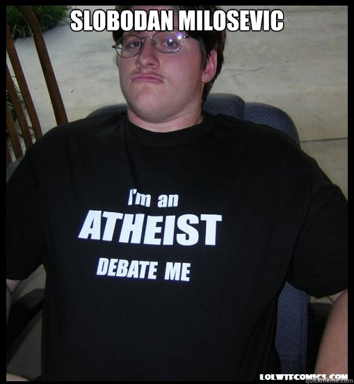 Slobodan Milosevic   Scumbag Atheist