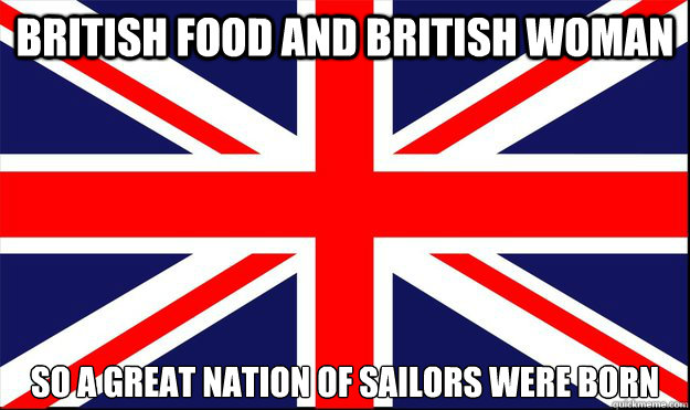british food and british woman so a great nation of sailors were born  
