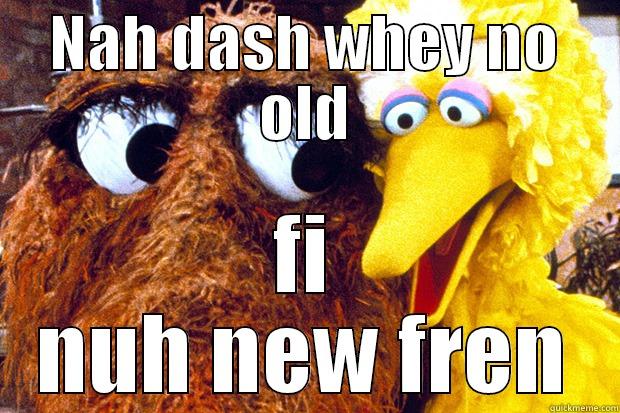 NAH DASH WHEY NO OLD FI NUH NEW FREN Misc