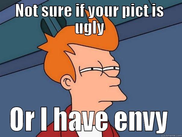 NOT SURE IF YOUR PICT IS UGLY OR I HAVE ENVY Futurama Fry