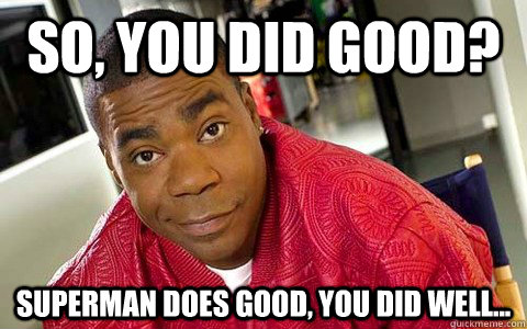 So, you did good? Superman does good, you did well... - So, you did good? Superman does good, you did well...  Tracy Jordan Grammar Nazi