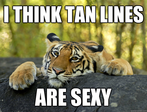 I think tan lines are sexy  Confession Tiger