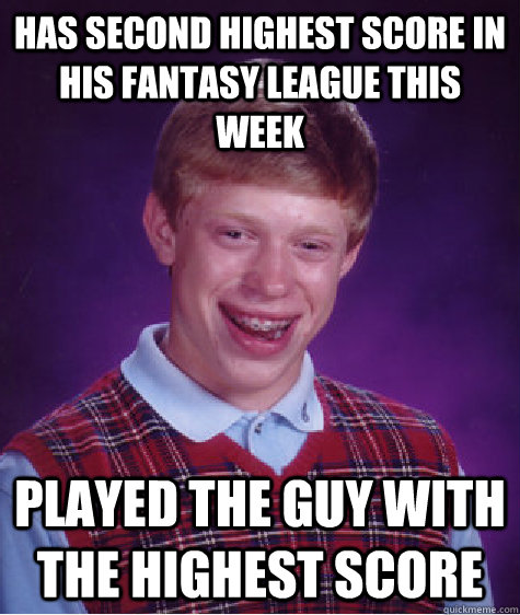 has second highest score in his fantasy league this week played the guy with the highest score  Bad Luck Brian