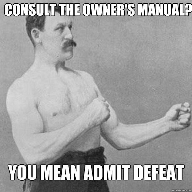 Consult the owner's manual?  YOu mean admit defeat  overly manly man