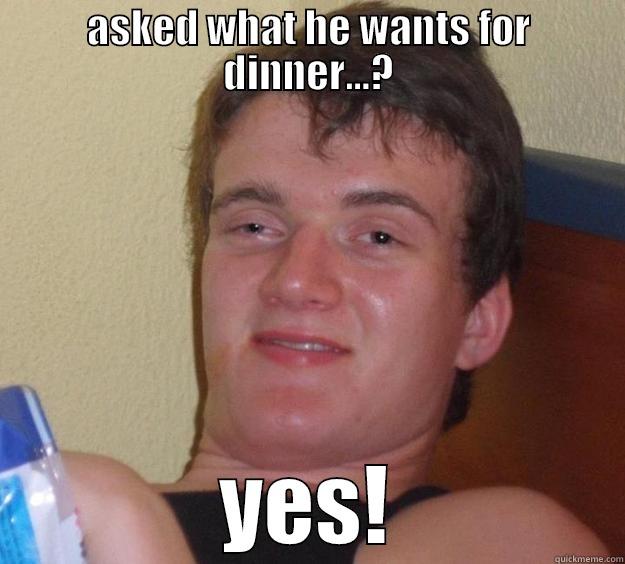 ASKED WHAT HE WANTS FOR DINNER...? YES! 10 Guy