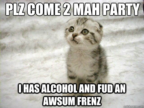 PLZ COME 2 MAH PARTY I HAS ALCOHOL AND FUD AN AWSUM FRENZ  Party kitteh