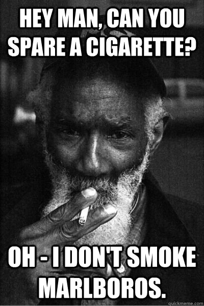 Hey man, can you spare a cigarette? Oh - I don't smoke Marlboros. - Hey man, can you spare a cigarette? Oh - I don't smoke Marlboros.  Misc