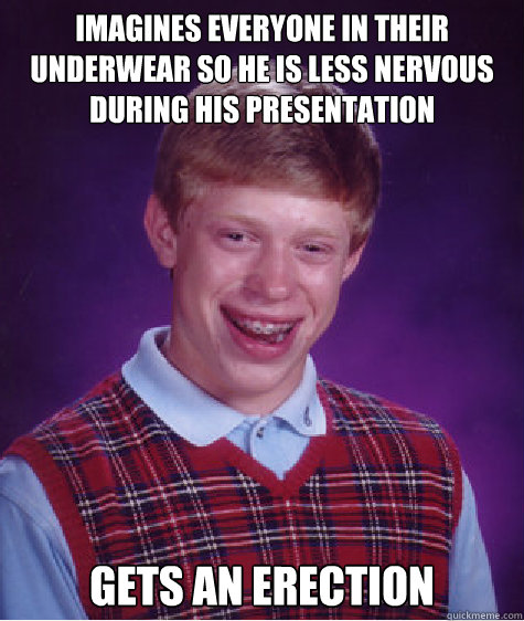 Imagines everyone in their underwear so he is less nervous during his presentation gets an Erection  Bad Luck Brian