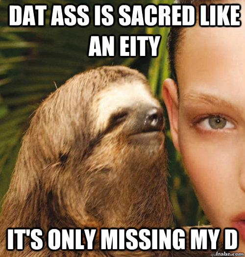 Dat ass is sacred like an eity it's only missing my d  rape sloth