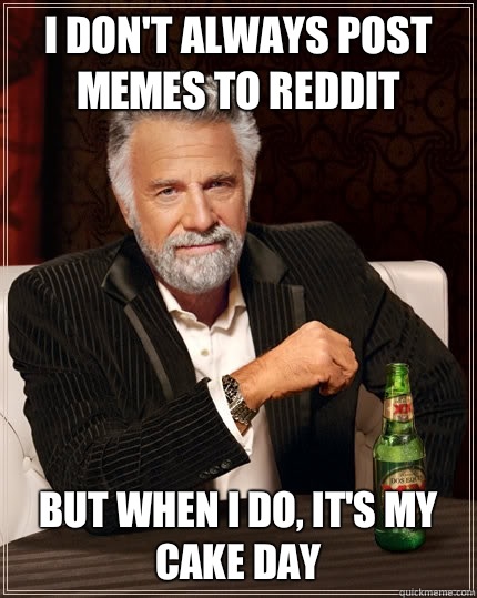 I don't always post memes to reddit but when I do, it's my cake day  The Most Interesting Man In The World