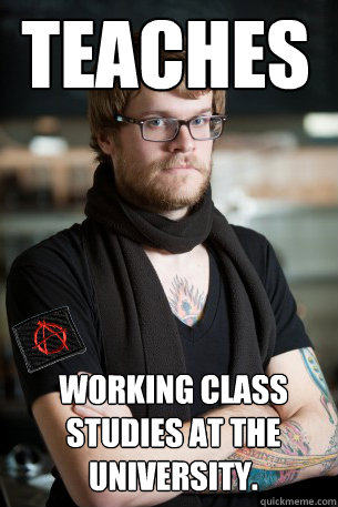 TEACHES WORKING CLASS STUDIES AT THE UNIVERSITY.  Anarchist Hipster