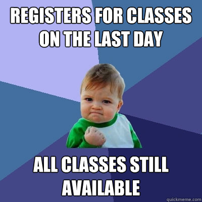 Registers for classes on the last day all classes still available  Success Kid