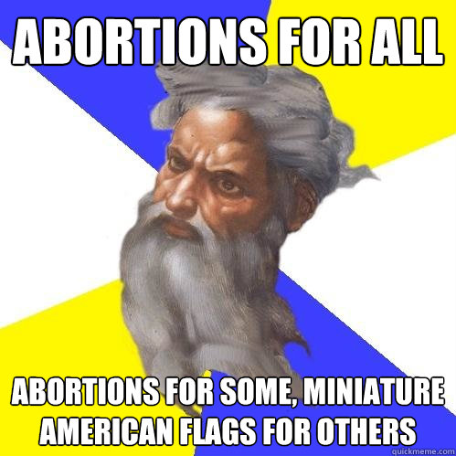 ABORTIONS FOR ALL Abortions for some, Miniature american flags for others  Advice God