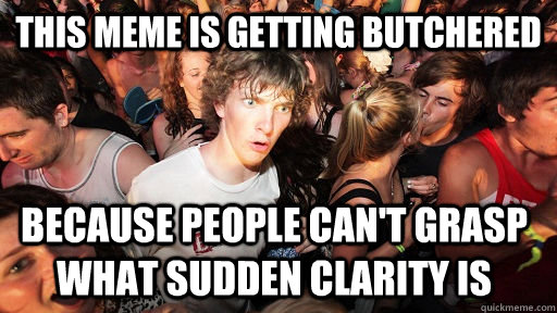 this meme is getting butchered because people can't grasp what sudden clarity is - this meme is getting butchered because people can't grasp what sudden clarity is  Sudden Clarity Clarence