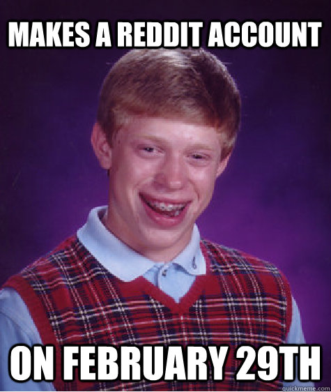 Makes a Reddit account on February 29th  Bad Luck Brian