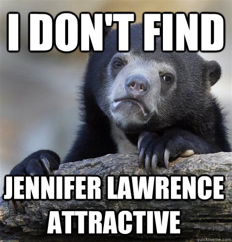 i don't find jennifer lawrence attractive  Confession Bear