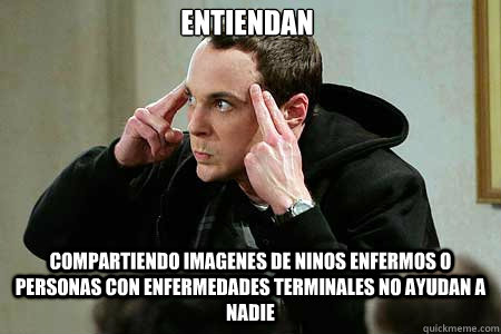 ENTIENDAN COMPARTIENDO IMAGENES DE NINOS ENFERMOS O PERSONAS CON ENFERMEDADES TERMINALES NO AYUDAN A NADIE   Sheldon cooper