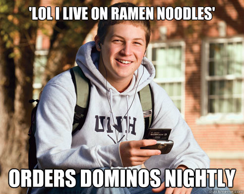 'lol i live on ramen noodles' orders dominos nightly  College Freshman