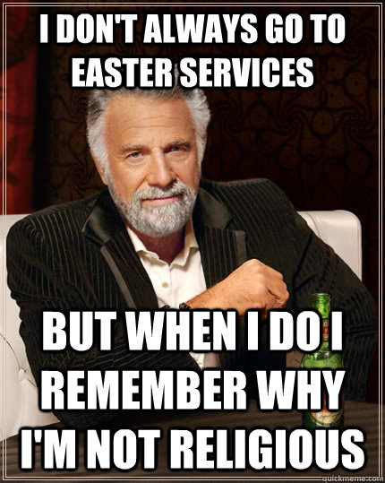 I don't always go to easter services But when I do I remember why I'm not religious - I don't always go to easter services But when I do I remember why I'm not religious  The Most Interesting Man In The World