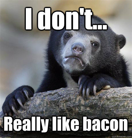 I don't... Really like bacon - I don't... Really like bacon  Confession Bear