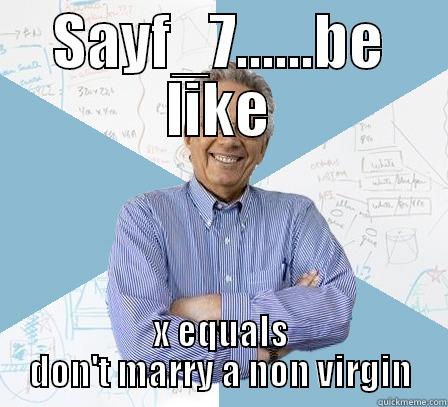 sayf_7  - SAYF_7......BE LIKE X EQUALS DON'T MARRY A NON VIRGIN Engineering Professor