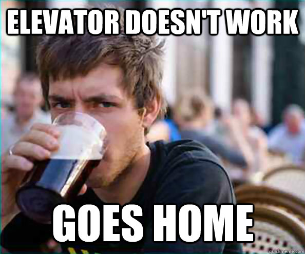 elevator doesn't work goes home  Lazy College Senior