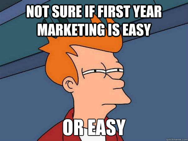 Not sure if first year marketing is easy or easy  Futurama Fry