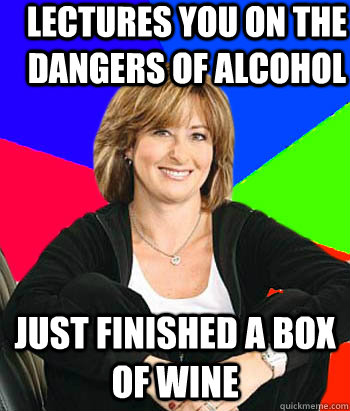 Lectures you on the dangers of alcohol  Just finished a box of wine   Sheltering Suburban Mom