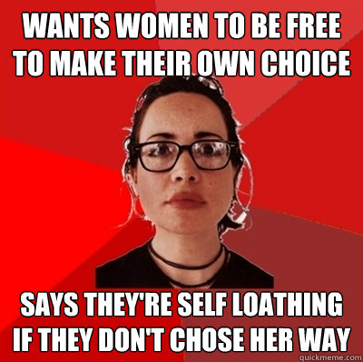 Wants women to be free to make their own choice says they're self loathing if they don't chose her way  Liberal Douche Garofalo