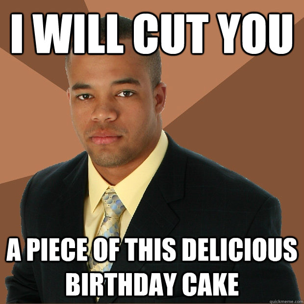 i will cut you a piece of this delicious birthday cake  Successful Black Man