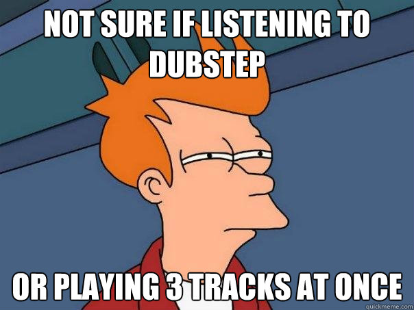 Not sure if listening to Dubstep Or playing 3 tracks at once  Futurama Fry