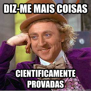 Diz-me mais coisas cientificamente provadas  Condescending Wonka