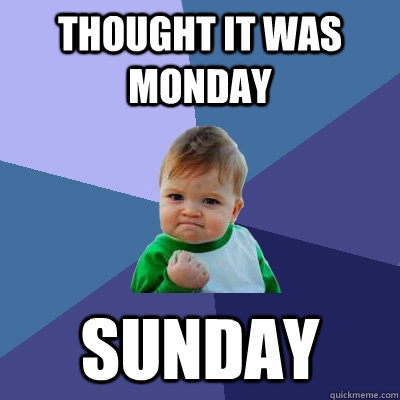 THOUGHT IT WAS MONDAY SUNDAY  Success Kid