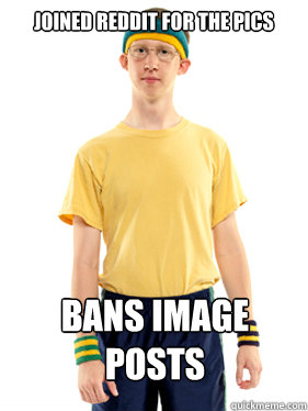 joined reddit for the pics bans image posts  Powertripping Reddit Mod