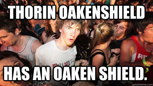 Thorin oakenshield has an oaken shield.  - Thorin oakenshield has an oaken shield.   Sudden Clarity Clarence