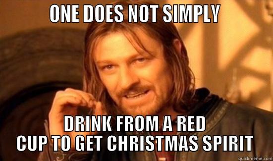 One does not simply drink from a red cup -           ONE DOES NOT SIMPLY           DRINK FROM A RED CUP TO GET CHRISTMAS SPIRIT Boromir