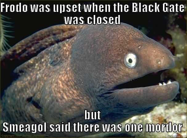 FRODO WAS UPSET WHEN THE BLACK GATE WAS CLOSED BUT SMEAGOL SAID THERE WAS ONE MORDOR Bad Joke Eel