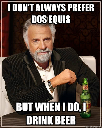 i don't always prefer dos equis but when i do, i drink beer - i don't always prefer dos equis but when i do, i drink beer  The Most Interesting Man In The World