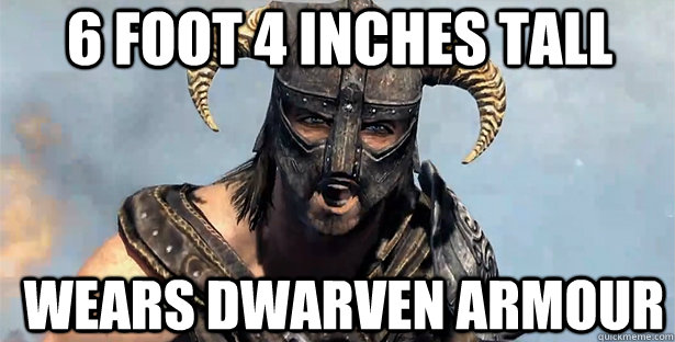 6 foot 4 inches tall wears dwarven armour  skyrim