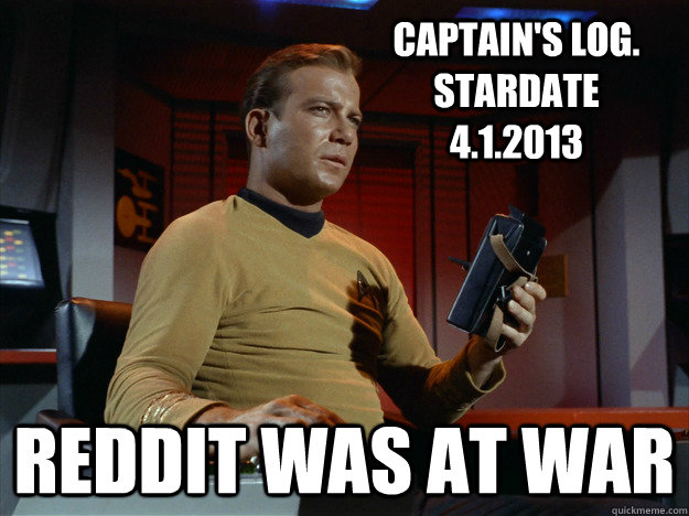 Captain's Log. Stardate 4.1.2013 reddit was at war - Captain's Log. Stardate 4.1.2013 reddit was at war  Captains Log