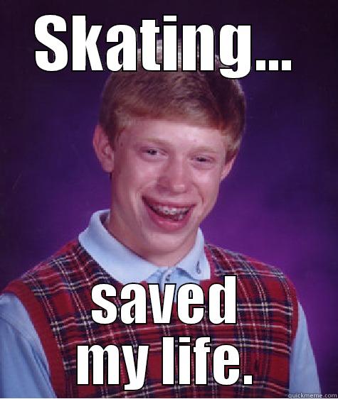 SKATING... SAVED MY LIFE. Bad Luck Brian