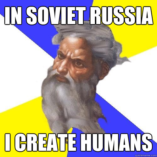 In Soviet Russia  i create humans  Advice God