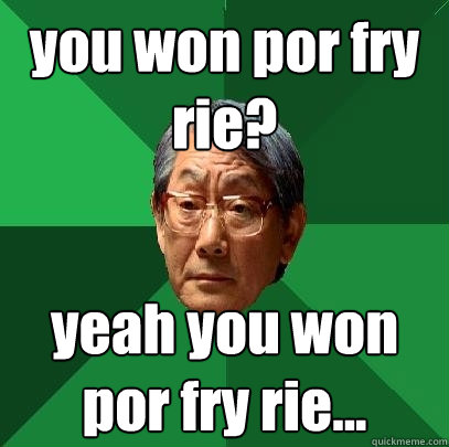 you won por fry rie? yeah you won por fry rie...  High Expectations Asian Father