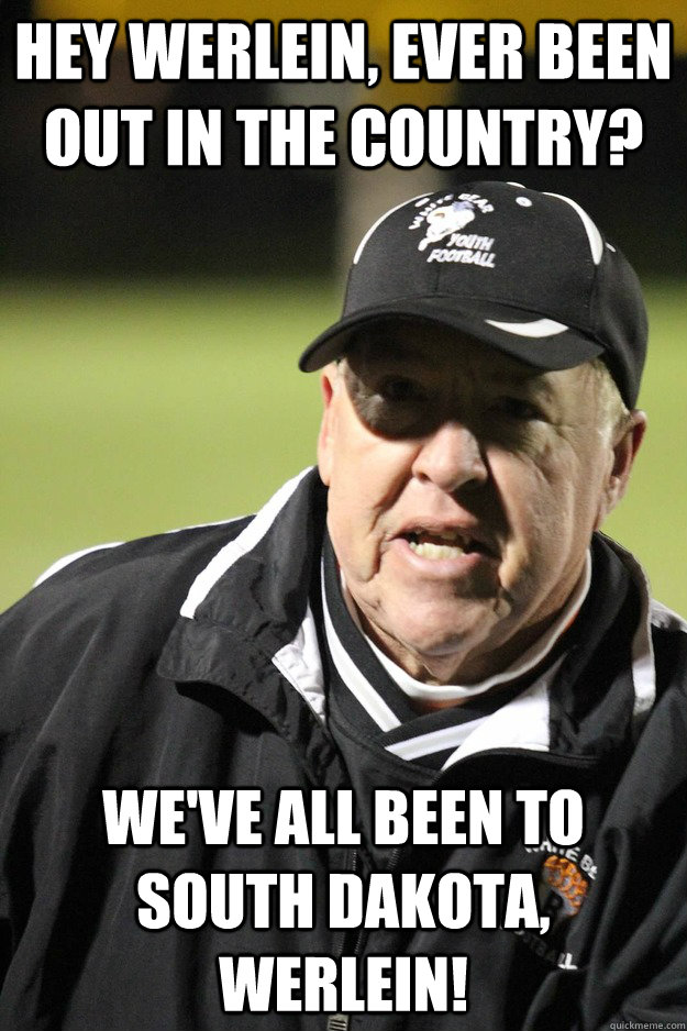 Hey Werlein, ever been out in the country? We've all been to South Dakota, Werlein! - Hey Werlein, ever been out in the country? We've all been to South Dakota, Werlein!  Bobby J
