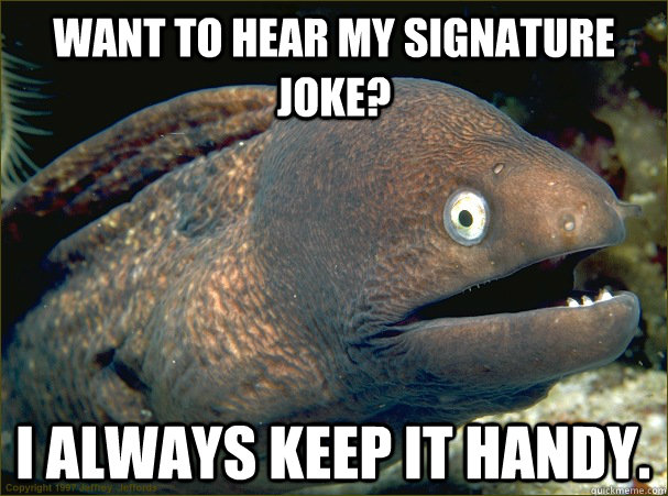 Want to hear my signature joke? I always keep it handy.  Bad Joke Eel